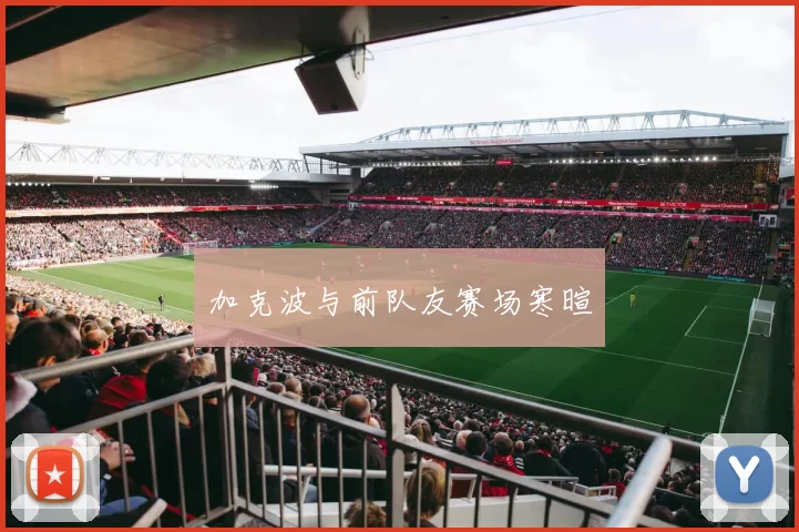 加克波与前队友赛场寒暄