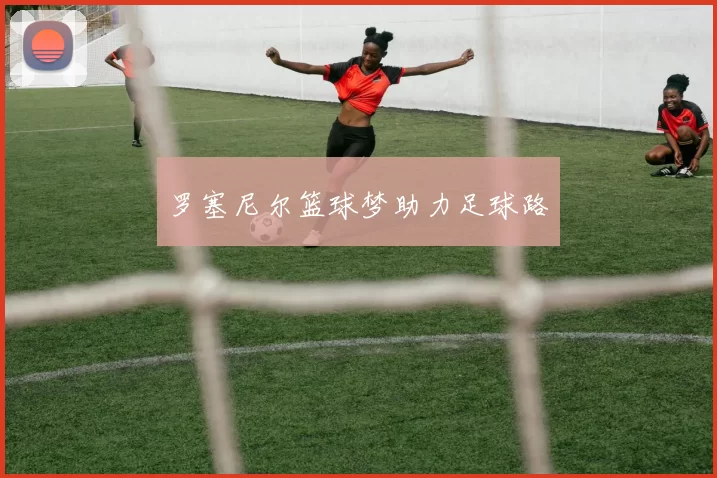 罗塞尼尔篮球梦助力足球路