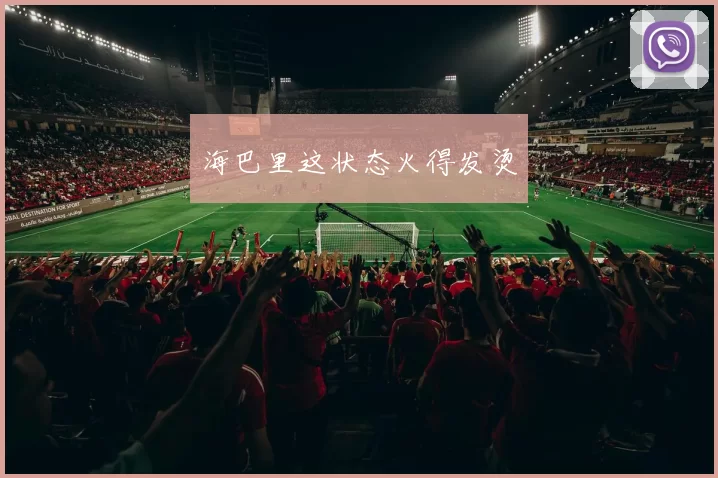 海巴里这状态火得发烫