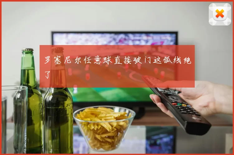 罗塞尼尔任意球直接破门这弧线绝了