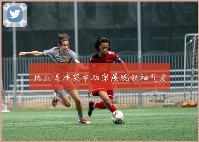 纳杰马冲突中劝架展现领袖气质