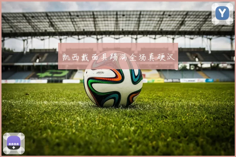 凯西戴面具踢满全场真硬汉