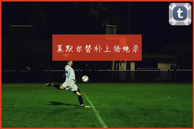 莱默尔替补上场绝杀