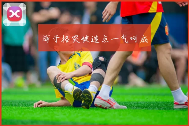 海于格突破造点一气呵成