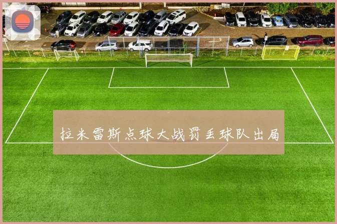 拉米雷斯点球大战罚丢球队出局