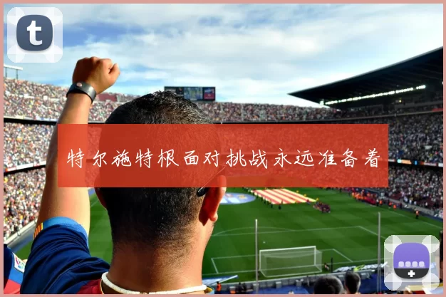 特尔施特根面对挑战永远准备着