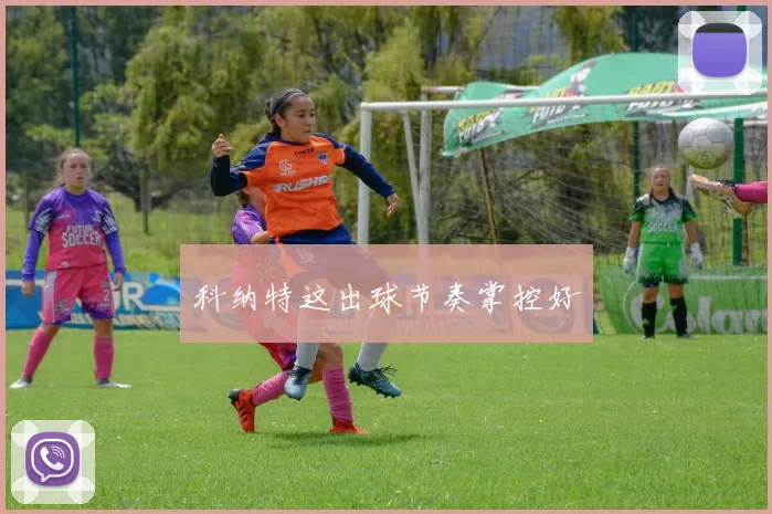 科纳特这出球节奏掌控好