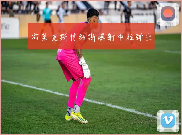 布莱克斯特纽斯爆射中柱弹出