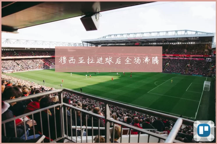 穆西亚拉进球后全场沸腾