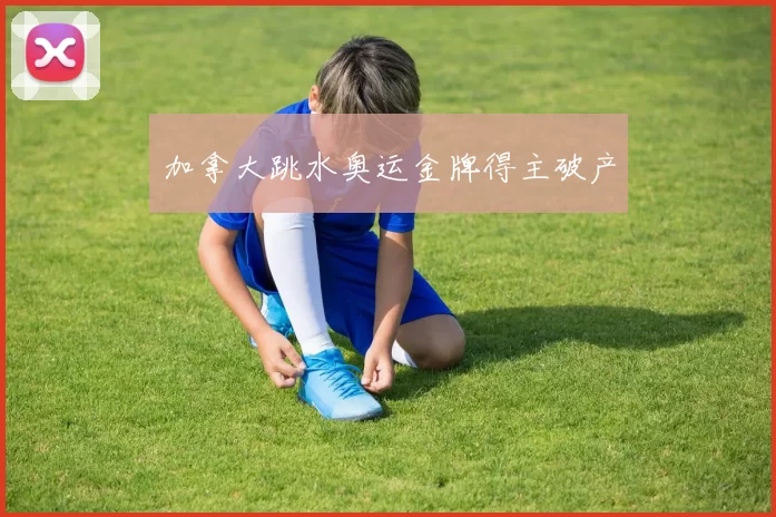 加拿大跳水奥运金牌得主破产