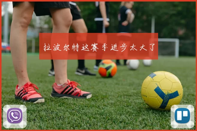 拉波尔特这赛季进步太大了