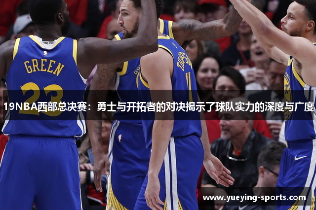 19NBA西部总决赛：勇士与开拓者的对决揭示了球队实力的深度与广度