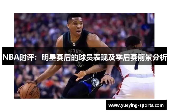 NBA时评：明星赛后的球员表现及季后赛前景分析