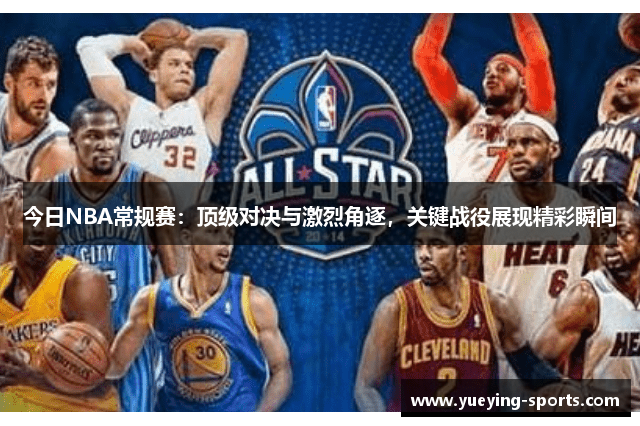 今日NBA常规赛：顶级对决与激烈角逐，关键战役展现精彩瞬间