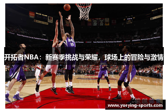 开拓者NBA：新赛季挑战与荣耀，球场上的冒险与激情