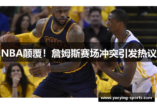 NBA颠覆！詹姆斯赛场冲突引发热议