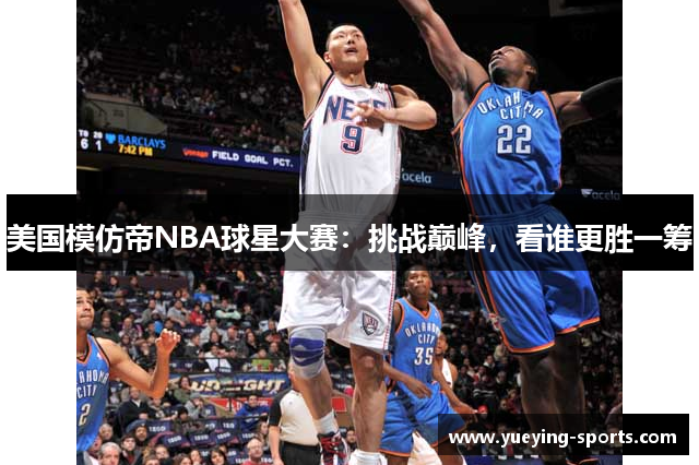 美国模仿帝NBA球星大赛：挑战巅峰，看谁更胜一筹