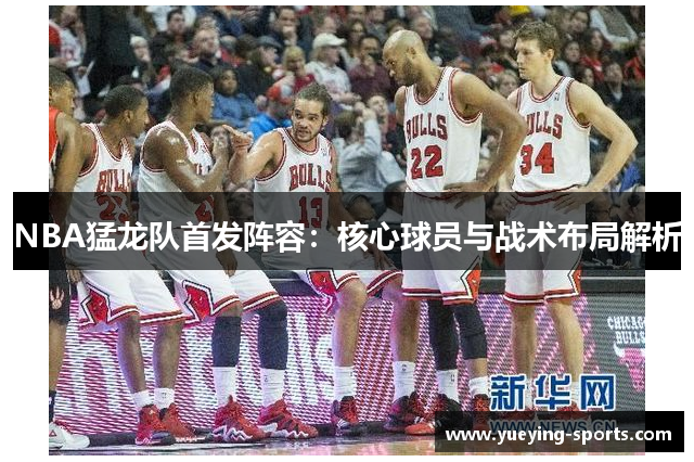 NBA猛龙队首发阵容：核心球员与战术布局解析