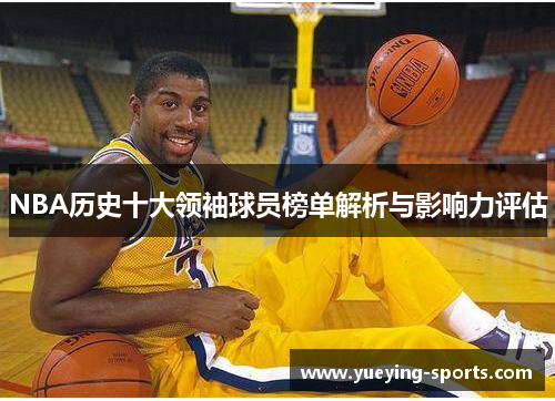 NBA历史十大领袖球员榜单解析与影响力评估