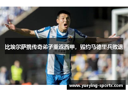比埃尔萨携传奇弟子重返西甲，毁约马德里兵败退